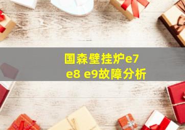 国森壁挂炉e7 e8 e9故障分析